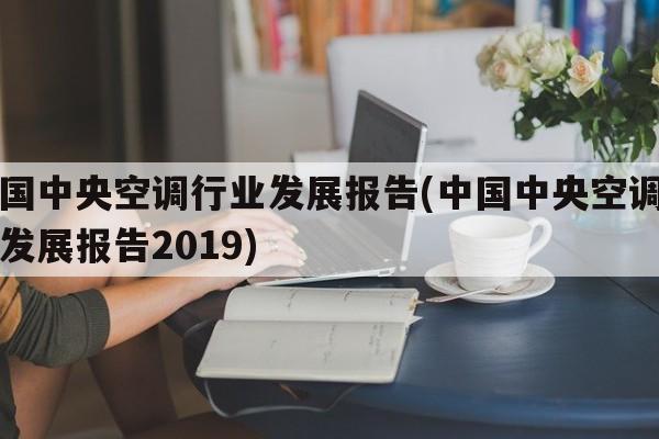 中国中央空调行业发展报告(中国中央空调行业发展报告2019)
